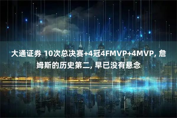 大通证券 10次总决赛+4冠4FMVP+4MVP, 詹姆斯的历史第二, 早已没有悬念