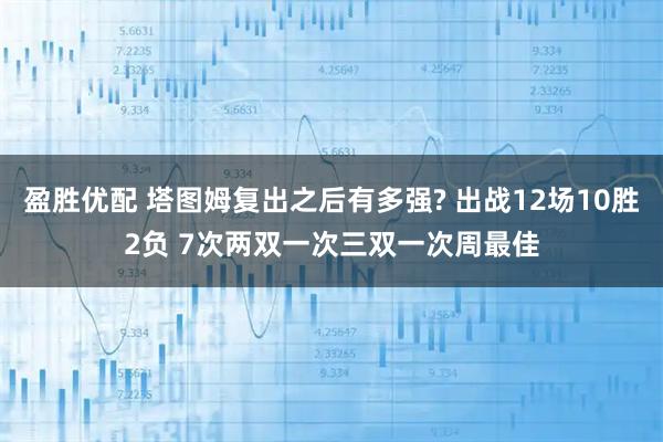 盈胜优配 塔图姆复出之后有多强? 出战12场10胜2负 7次两双一次三双一次周最佳