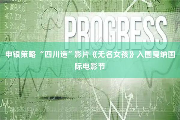 申银策略 “四川造”影片《无名女孩》入围戛纳国际电影节